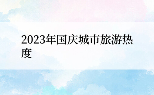 2023年国庆城市旅游热度